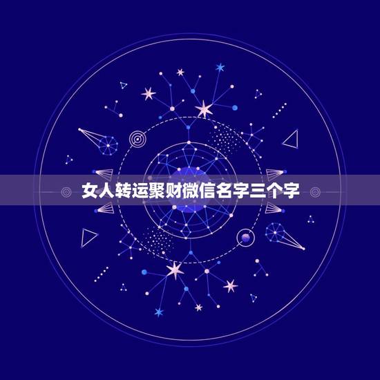 女人转运聚财微信名字三个字,女人转运聚财微信名字 女人转运聚财微信名字三个字,女人转运聚财微信名字