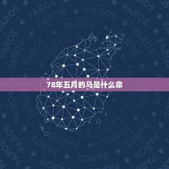78年五月的马是什么命,1978年属马的几月出生人命好 78年五月的马是什么命,1978年属马的几月出生人命好