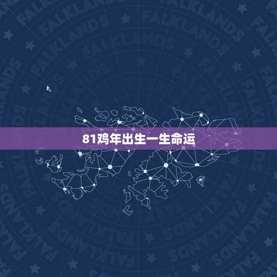 81鸡年出生一生命运,1981年属鸡人的命运 81鸡年出生一生命运,1981年属鸡人的命运