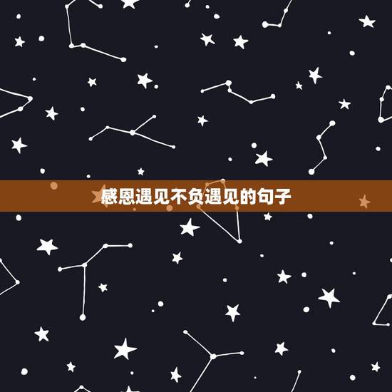 感恩遇见不负遇见的句子,不负遇见的唯美句子 感恩遇见不负遇见的句子,不负遇见的唯美句子