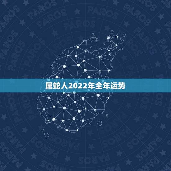 属蛇人2022年全年运势,属蛇2023年运势及运程每月运程 属蛇人2022年全年运势,属蛇2023年运势及运程每月运程