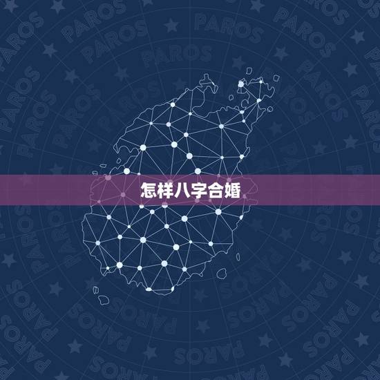 怎样八字合婚，男女生辰八字合婚，如何正确的八字合婚