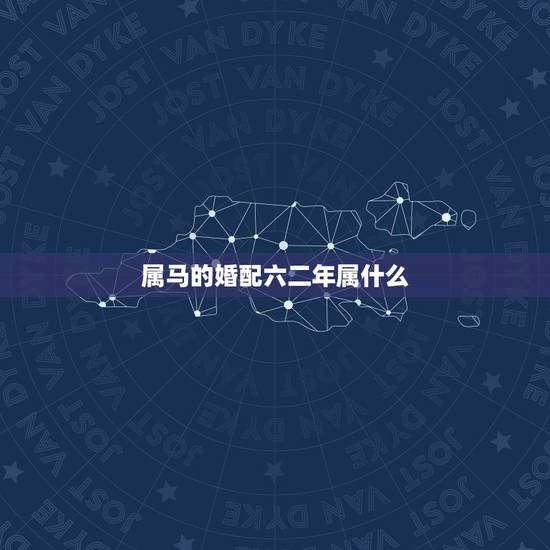 属马的婚配六二年属什么，2002年属马的最佳婚配