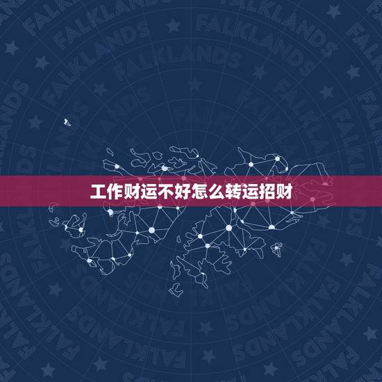 工作财运不好怎么转运招财，近几年来财运一直不好，财运差到底该怎样转运？