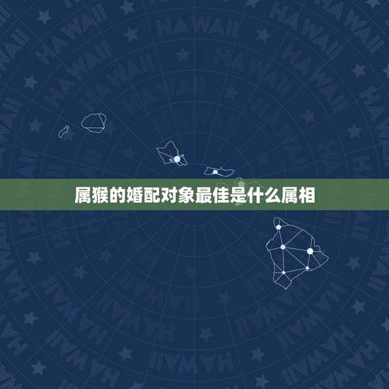 属猴的婚配对象最佳是什么属相,92年属猴女最佳婚配 属猴的婚配对象最佳是什么属相,92年属猴女最佳婚配