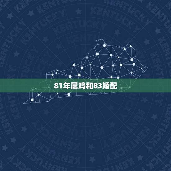 81年属鸡和83婚配,男1981年属鸡女1983年属猪配好吗 81年属鸡和83婚配,男1981年属鸡女1983年属猪配好吗