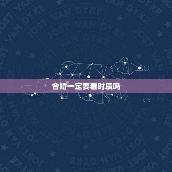 合婚一定要看时辰吗,不知道时辰,可以算八字合婚吗, 合婚一定要看时辰吗,不知道时辰,可以算八字合婚吗,