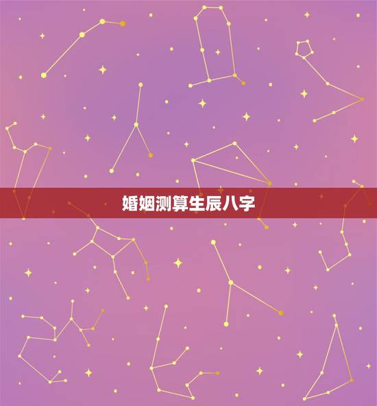 婚姻测算生辰八字，测两人生辰八字姻缘