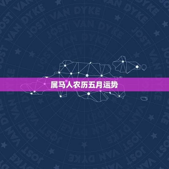 属马人农历五月运势,属马女性闰五月十一生运势 属马人农历五月运势,属马女性闰五月十一生运势