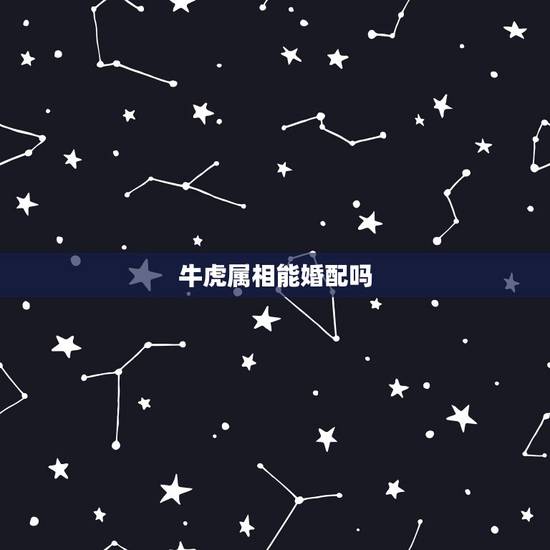 牛虎属相能婚配吗，属虎和属牛的相配吗