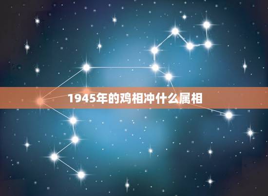 1945年的鸡相冲什么属相，属鸡和什么属相相冲