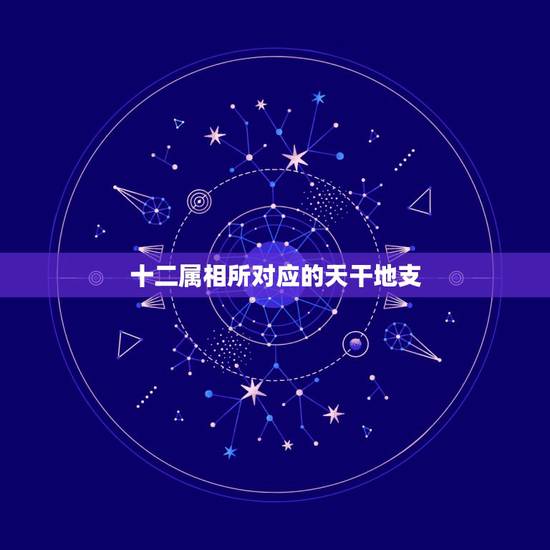十二属相所对应的天干地支,十二生肖与天干地支一一对应关系,还有如何计算 十二属相所对应的天干地支,十二生肖与天干地支一一对应关系,还有如何计算