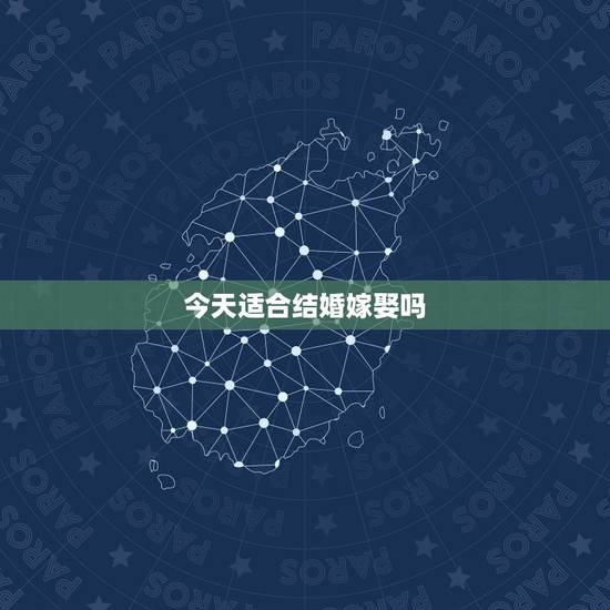 今天适合结婚嫁娶吗,黄历结婚、嫁娶吉日查询,选哪个日子适合? 今天适合结婚嫁娶吗,黄历结婚、嫁娶吉日查询,选哪个日子适合?