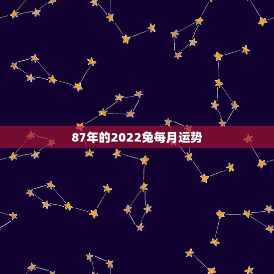 87年的2022兔每月运势,87年兔2022年运势及运程? 87年的2022兔每月运势,87年兔2022年运势及运程?