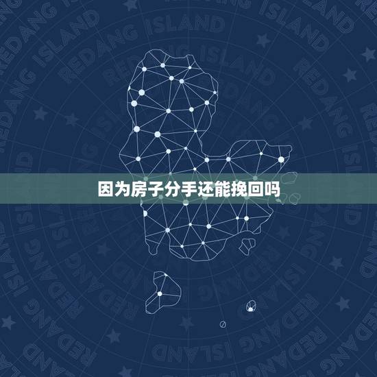 因为房子分手还能挽回吗,男生因为女生家里要房子而分手还有挽回的余地吗? 因为房子分手还能挽回吗,男生因为女生家里要房子而分手还有挽回的余地吗?
