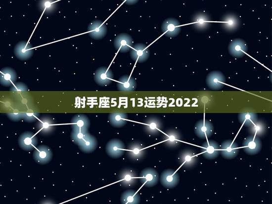 射手座5月13运势2022，射手座女生5月运势