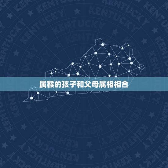 属猴的孩子和父母属相相合,如何解决父母属相与子女相冲问题 属猴的孩子和父母属相相合,如何解决父母属相与子女相冲问题