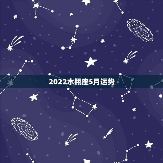 2022水瓶座5月运势，水瓶座本月运势如何？