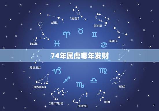 74年属虎哪年发财,74年属虎的属相婚配表 74年属虎哪年发财,74年属虎的属相婚配表