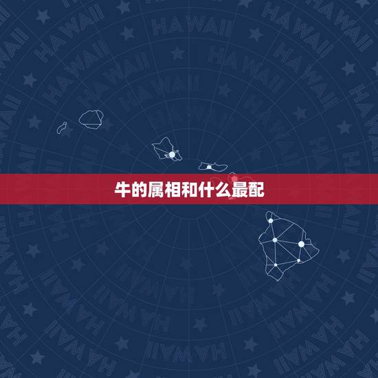 牛的属相和什么最配，属牛的跟什么犯冲