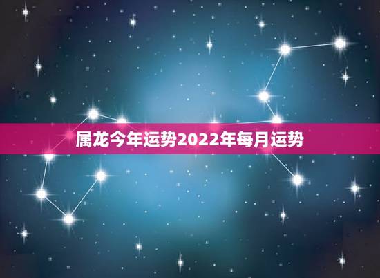 属龙今年运势2022年每月运势，1988年属龙男2021年每月运势