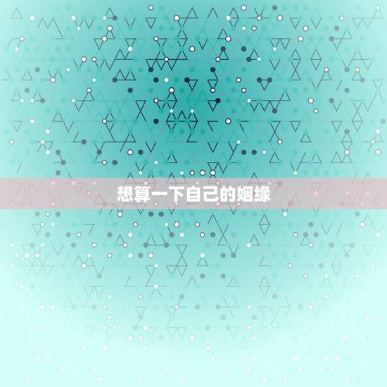 想算一下自己的姻缘，免费测算一生几次婚姻