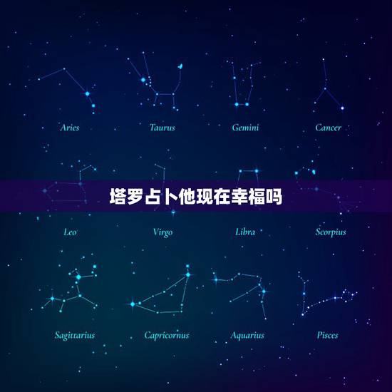 塔罗占卜他现在幸福吗,塔罗牌占卜他现在还爱我吗 塔罗占卜他现在幸福吗,塔罗牌占卜他现在还爱我吗