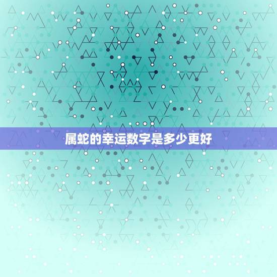 属蛇的幸运数字是多少更好，四个不能戴自己生肖的属相