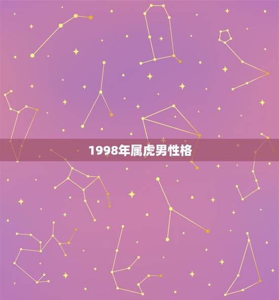 1998年属虎男性格,1998金牛座属虎男性格 1998年属虎男性格,1998金牛座属虎男性格
