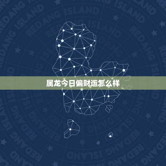属龙今日偏财运怎么样,属龙人今日财运方位 属龙今日偏财运怎么样,属龙人今日财运方位