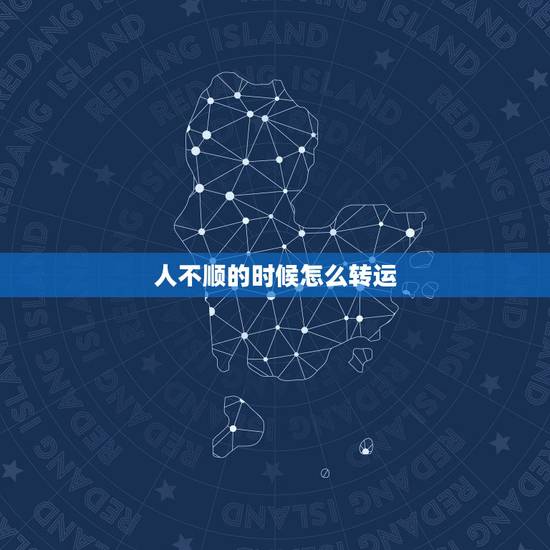 人不顺的时候怎么转运,家里运气不好如何转运 人不顺的时候怎么转运,家里运气不好如何转运