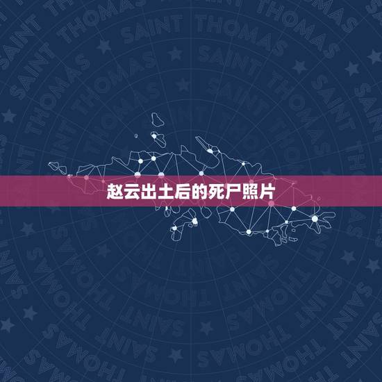 赵云出土后的死尸照片,苏轼墓在哪章惇为什么和苏轼绝交赵云墓出土后的照片 赵云出土后的死尸照片,苏轼墓在哪章惇为什么和苏轼绝交赵云墓出土后的照片