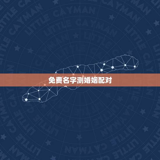 免费名字测婚姻配对，姓名配对免费测姻缘