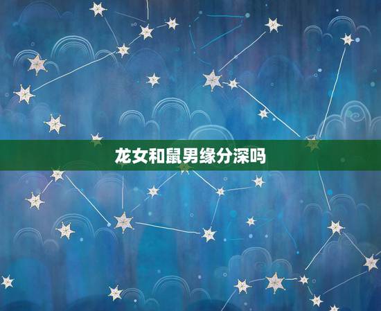 龙女和鼠男缘分深吗,鼠男龙女配婚姻好不好 龙女和鼠男缘分深吗,鼠男龙女配婚姻好不好