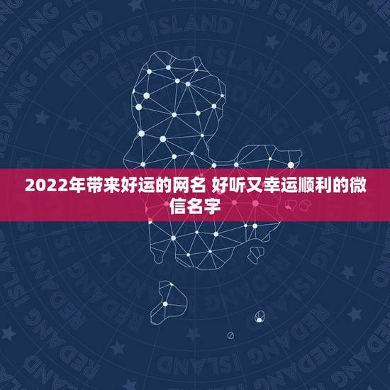 2022年带来好运的网名 好听又幸运顺利的微信名字