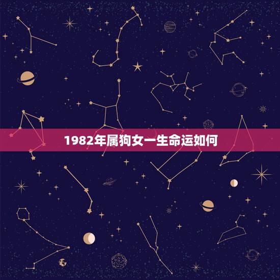 1982年属狗女一生命运如何,属狗的女1982年农历11月15亥时生命 1982年属狗女一生命运如何,属狗的女1982年农历11月15亥时生命