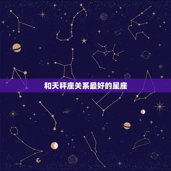 和天秤座关系最好的星座 和天秤座关系最好的星座