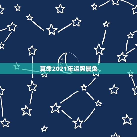 算命2021年运势属兔，2021年生肖兔的全年运势
