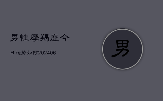 男性摩羯座今日运势如何(20240605)