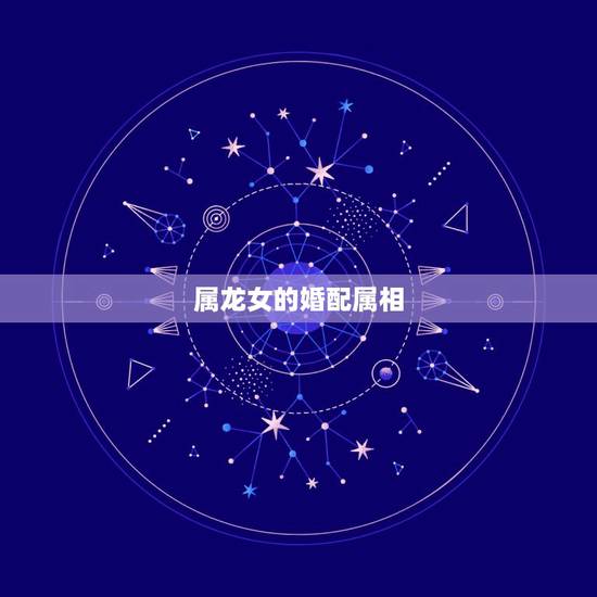 属龙女的婚配属相,属相婚配:男属龙和女属龙相配吗 属龙女的婚配属相,属相婚配:男属龙和女属龙相配吗