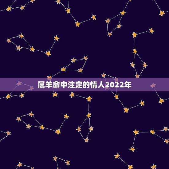 属羊命中注定的情人2022年，羊年2022 年的运势