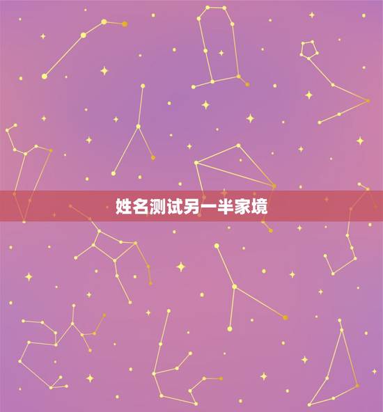 姓名测试另一半家境,另一半家境看哪个宫 姓名测试另一半家境,另一半家境看哪个宫