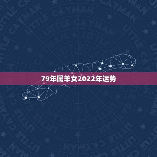 79年属羊女2022年运势,1979年属羊女2022 运势 79年属羊女2022年运势,1979年属羊女2022 运势