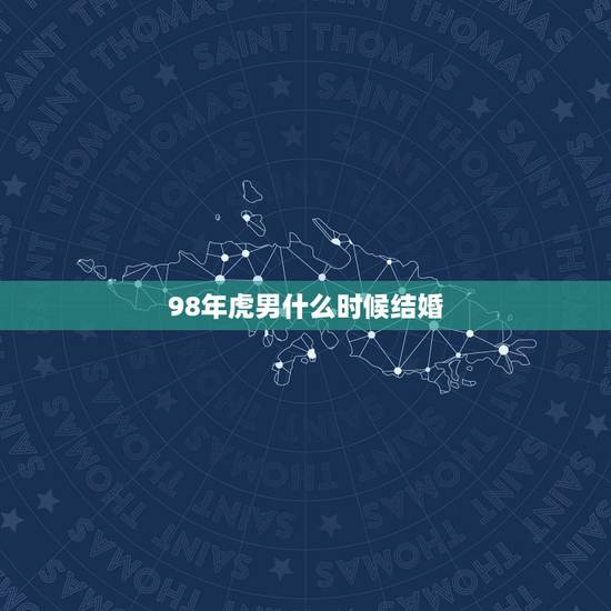 98年虎男什么时候结婚,98年属虎的男孩今年11月22结婚 98年虎男什么时候结婚,98年属虎的男孩今年11月22结婚