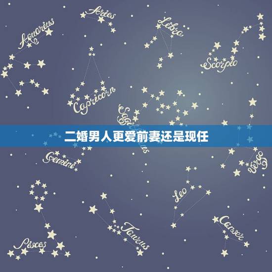 二婚男人更爱前妻还是现任，二婚的男人心里，现任老婆和前妻，哪个更好？