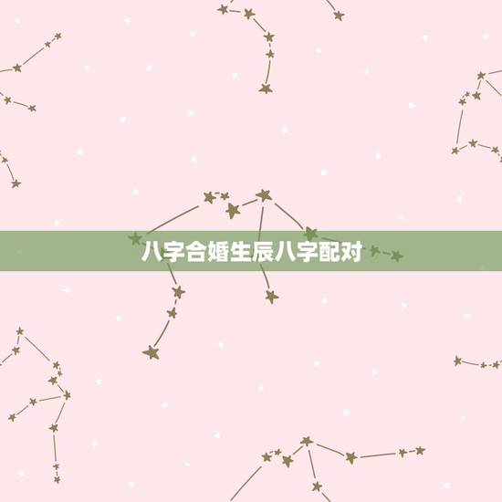 八字合婚生辰八字配对 八字合婚生辰八字配对