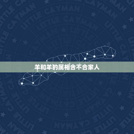 羊和羊的属相合不合家人，马和羊合不合