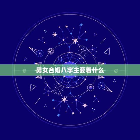 男女合婚八字主要看什么 夫妻八字婚配表 男女合婚八字主要看什么 夫妻八字婚配表