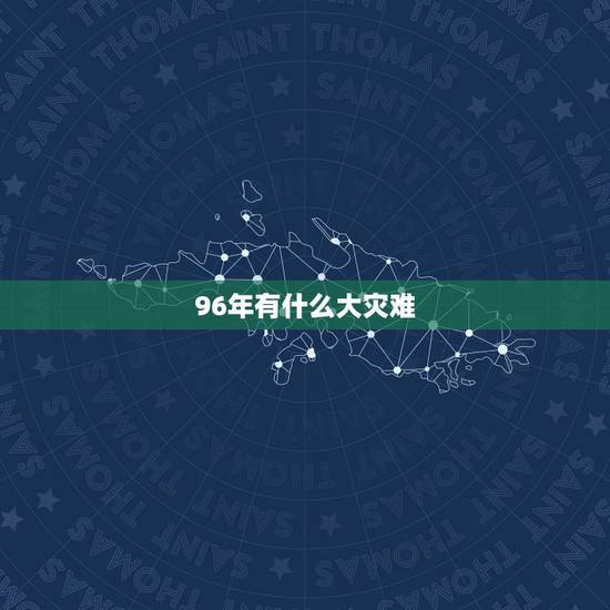 96年有什么大灾难,每次鼠年都有灾难列表 96年有什么大灾难,每次鼠年都有灾难列表