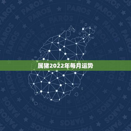 属猪2022年每月运势，2022属猪人的全年运势如何